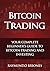 Bitcoin Trading: Your Complete Beginner’s Guide to Bitcoin Trading and Investing