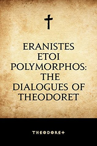 Eranistes Etoi Polymorphos: The Dialogues of Theodoret (Kindle Edition)