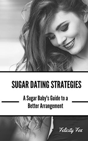 Sugar Dating Strategies: A Sugar Babies Guide to a Better Arrangement (Kindle Edition)