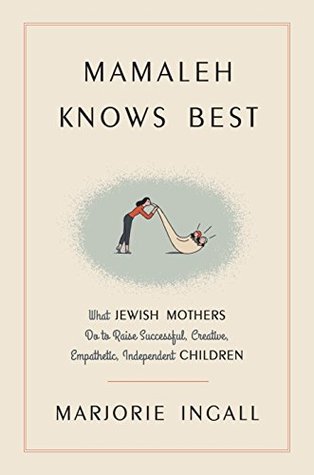 Mamaleh Knows Best: What Jewish Mothers Do to Raise Successful, Creative, Empathetic, Independent Children