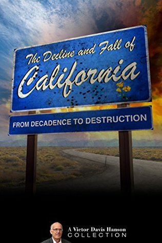 The Decline and Fall of California: From Decadence to Destruction (Victor Davis Hanson Collection Book 2)