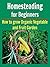 Homesteading For Beginners: How to Grow Organic Vegetable and Fruit Garden: (Homesteading, Homesteading Book, Homesteading Guide, Homesteading Tips, Homesteading for Beginners)