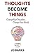 Thoughts Become Things: Change Your Thoughts, Change Your World