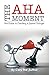 The Aha Moment: The Guide To Creating A Game Changer