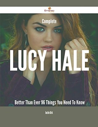 Complete Lucy Hale- Better Than Ever - 96 Things You Need To Know (Kindle Edition)