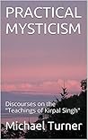 Practical Mysticism: Discourses on the "Teachings of Kirpal Singh"