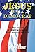JESUS WAS A DEMOCRAT: The Moral Dichotomies of Republicanism and the Coming Democratic Revolution
