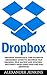 Dropbox: Dropbox Essentials: The Ultimate Beginners Guide To Dropbox File Sharing, File Backup And Syncing - Includes 5 Must Have Add-Ons For Dropbox! (Dropbox For Beginners, Dropbox App)