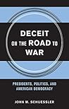 Deceit on the Road to War: Presidents, Politics, and American Democracy