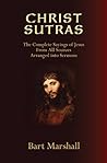 Christ Sutras: The Complete Sayings of Jesus from All Sources Arranged into Sermons Christ Sutras: The Complete Sayings of Jesus from All Sources Arranged into Sermons