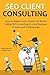 SEO CLIENT CONSULTING: How to Make $1,000- $5,000 Per Month Selling SEO Consulting to Local Business Owners and Professionals