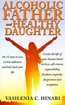 Alcoholic Father and Healthy Daughter: the 12 steps to cure victim addiction and take back your life.Create the life of your dreams based on love, self-esteem, responsibility, freedom, empathy, forgiv