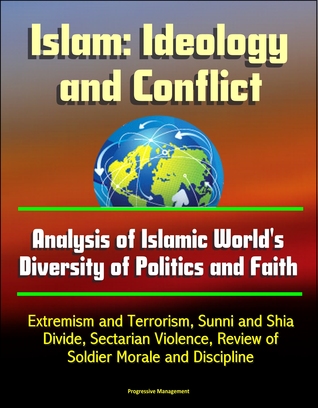 Islam: Ideology and Conflict - Analysis of Islamic World's Diversity of Politics and Faith, Extremism and Terrorism, Sunni and Shia Divide, Sectarian Violence, Review of Islam's Historical Conflicts