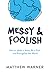 Messy & Foolish by Matthew  Warner