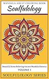 SOULFULOLOGY ADULT COLORING BOOK: Beautiful Stress-relieving Ancient Mandala Patterns (MANDALA COLORING BOOK Book 1)