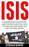 ISIS: A Comprehensive Guide On ISIS - Learn The Truth About ISIS, Who They Are And What Threat They Pose To Global Security (ISIS Exposed, ISIS Inside The Army Of Terror, Terrorism)
