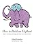 How to Build an Elephant
