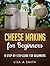 Cheese Making for Beginners: A Step-by-Step Guide for Beginners