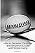 Minimalism: How To Declutter, De-Stress And Simplify Your Life With Simple Living (minimalist living, minimalist lifestyle, minimalism made easy, minimalist budget, minimalist wardrobe, minimalism)