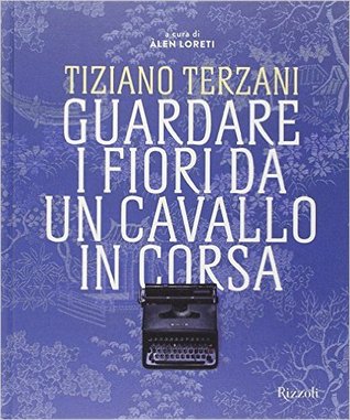 Tiziano Terzani: Guardare i fiori da un cavallo in corsa