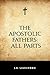 The Apostolic Fathers: All Parts