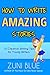 How to Write Amazing Stories: 10 creative writing tips for young writers. (Writing Guides for Kids Book 1)