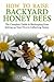 How to Raise Backyard Honey Bees: The Complete Guide to Beekeeping from Setting up Your Hive to Collecting Honey