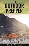 The Outdoor Prepper: Using Your Landscape for Survival The Outdoor Prepper: Using Your Landscape for Survival