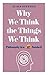 Why We Think the Things We ...