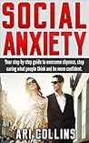 Social Anxiety: Your Step By Step Guide To Overcome Shyness, Stop Caring What People Think And Be More Confident (Reduce Stress, Negative Thinking, Dating, Success, Money, Wealth, Law of Attraction)