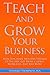 Teach And Grow Your Business: How To Create Multiple Streams of Income, Get More Clients, Work Less and Live More
