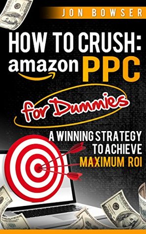 How to Crush: Amazon PPC for Dummies: A Winning Strategy to Achieve Maximum ROI (Kindle Edition)
