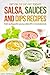 Salsa, Sauces and Dips Recipes - The Ultimate Salsa Recipe Cookbook: Get On The Dip Diet Today!