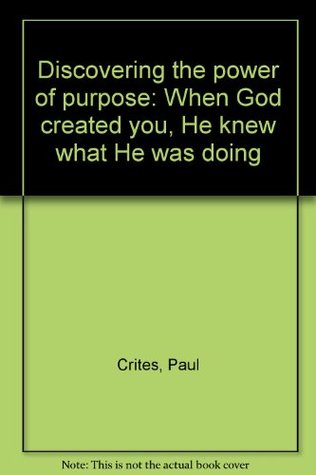Discovering the power of purpose: When God created you, He knew what He was doing (Paperback)