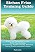 Bichon Frise Training Guide. Bichon Frise Training Book Includes: Bichon Frise Socializing, Housetraining, Obedience Training, Behavioral Training, Cues & Commands and More