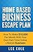 Home Based Business Escape Plan: How To Make $10,000 Per Month With Your Own Part-Time, Online Lifestyle Business: Home Based Business Ideas (Home Based Business Opportunities)