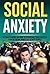 Social Anxiety: Ultimate Guide On How To Overcome Your Fear Of Being Judged By Other People. (Overcome Shyness, treatment, Relief, social anxiety disorder, phobia)