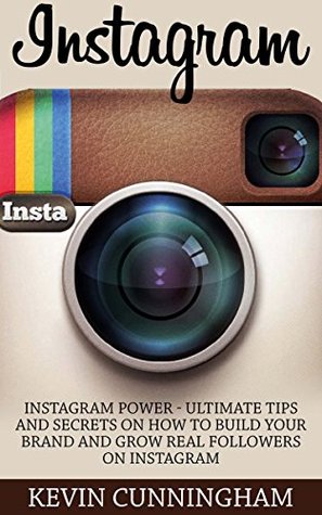 Instagram: Instagram Power - Ultimate Tips and Secrets on How to Build Your Brand and Grow Real Followers on Instagram (Internet Marketing, Social Media, Instagram Guide)