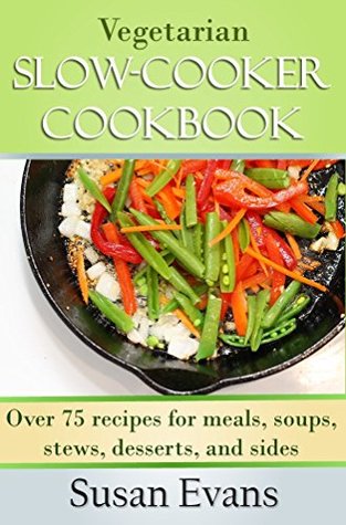 Vegetarian Slow Cooker Cookbook: Over 75 recipes for meals, soups, stews, desserts, and sides (Kindle Edition)
