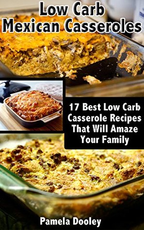 Low Carb Mexican Casseroles: 17 Best Low Carb Casserole Recipes That Will Amaze Your Family: (low carbohydrate, high protein, low carbohydrate foods, low ... Ketogenic Diet to Overcome Belly Fat)