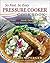 So Fast, So Easy Pressure Cooker Cookbook: More Than 725 Fresh, Delicious Recipes for Electric and Stovetop Pressure Cookers