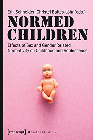 Normed Children: Effects of Gender and Sex Related Normativity on Childhood and Adolescence (Gender Studies)