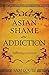 Asian Shame and Addiction by Sam Louie