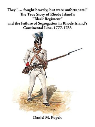 They “… fought bravely, but were unfortunate:”: The True Story of Rhode Island’s “Black Regiment” and the Failure of Segregation in Rhode Island’s Continental Line, 1777-1783 (Kindle Edition)