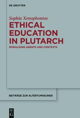 Ethical Education in Plutarch: Moralising Agents and Contexts (Beiträge zur Altertumskunde, 349)
