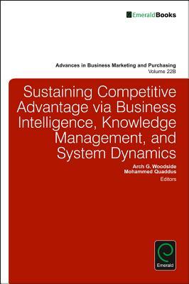 Sustaining Competitive Advantage via Business Intelligence, Knowledge Management, and System Dynamics (Advances in Business Marketing and Purchasing, 22, Part B)