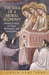 The Idea of a Moral Economy: Gerard of Siena on Usury, Restitution, and Prescription (Toronto Studies in Medieval Law) The Idea of a Moral Economy: Gerard of Siena on Usury, Restitution, and Prescription (Toronto Studies in Medieval Law)
