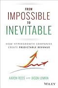 From Impossible To Inevitable: How Hyper-Growth Companies Create Predictable Revenue