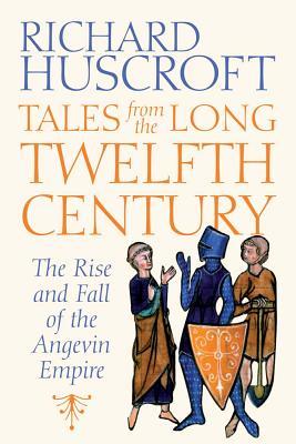 Tales From the Long Twelfth Century: The Rise and Fall of the Angevin Empire (Hardcover)