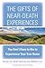The Gifts of Near-Death Experiences: You Don't Have to Die to Experience Your True Home